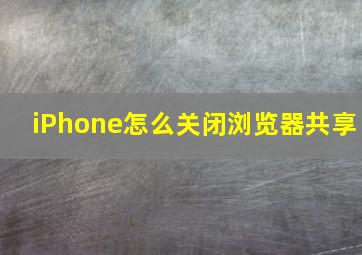 iPhone怎么关闭浏览器共享