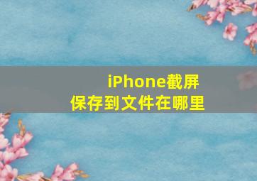 iPhone截屏保存到文件在哪里