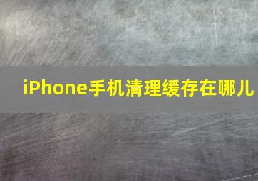 iPhone手机清理缓存在哪儿