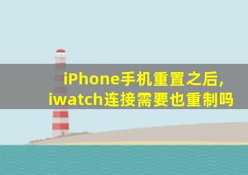 iPhone手机重置之后,iwatch连接需要也重制吗