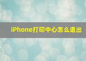 iPhone打印中心怎么退出