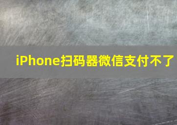 iPhone扫码器微信支付不了