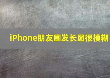 iPhone朋友圈发长图很模糊