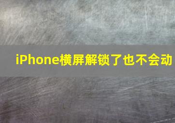 iPhone横屏解锁了也不会动