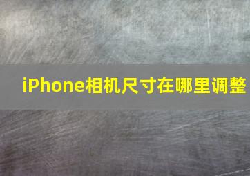 iPhone相机尺寸在哪里调整