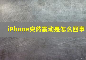 iPhone突然震动是怎么回事