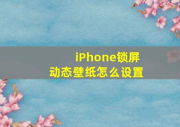 iPhone锁屏动态壁纸怎么设置