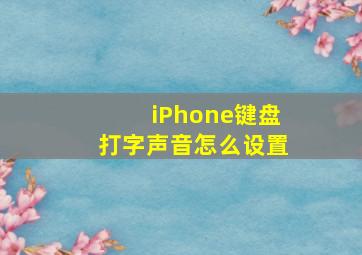 iPhone键盘打字声音怎么设置