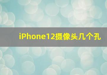 iPhone12摄像头几个孔