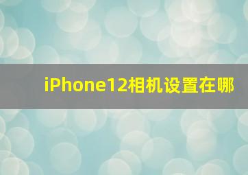 iPhone12相机设置在哪