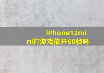 iPhone12mini打游戏能开60帧吗