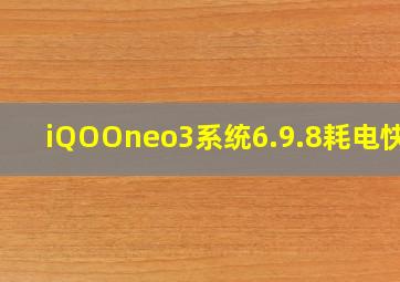 iQOOneo3系统6.9.8耗电快吗