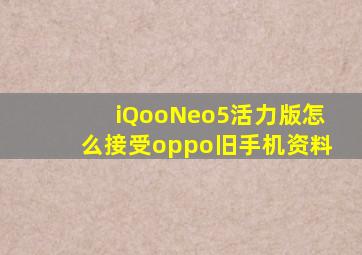 iQooNeo5活力版怎么接受oppo旧手机资料