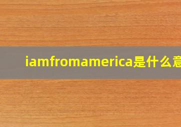 iamfromamerica是什么意思