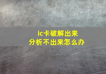 ic卡破解出来分析不出来怎么办