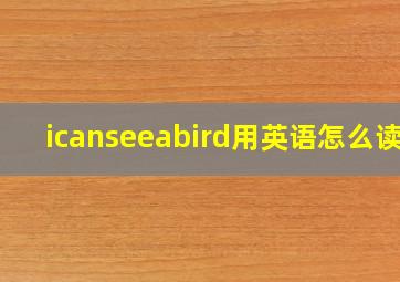 icanseeabird用英语怎么读?