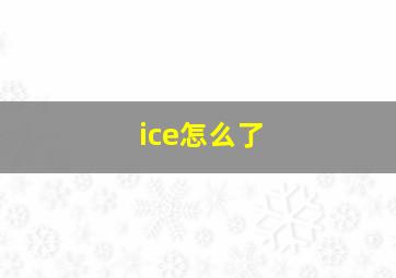 ice怎么了