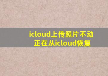 icloud上传照片不动 正在从icloud恢复