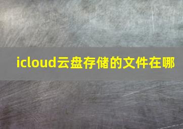 icloud云盘存储的文件在哪