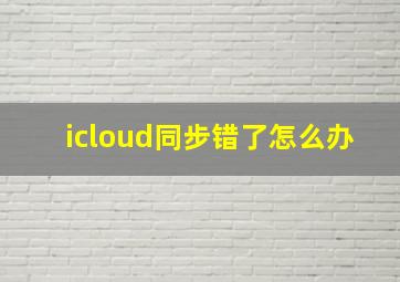 icloud同步错了怎么办