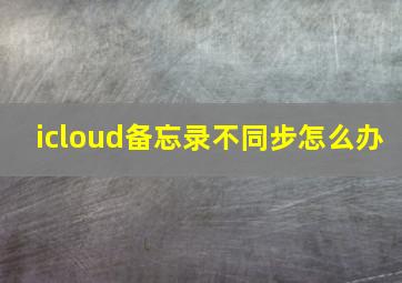 icloud备忘录不同步怎么办