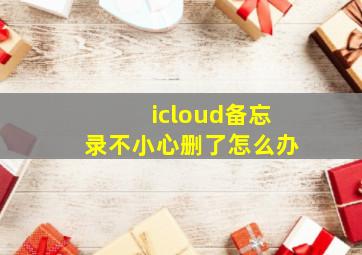 icloud备忘录不小心删了怎么办