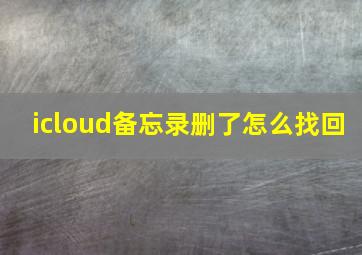 icloud备忘录删了怎么找回