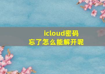 icloud密码忘了怎么能解开呢