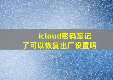 icloud密码忘记了可以恢复出厂设置吗