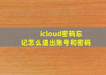 icloud密码忘记怎么退出账号和密码