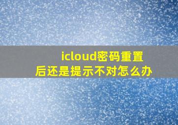 icloud密码重置后还是提示不对怎么办