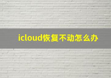 icloud恢复不动怎么办