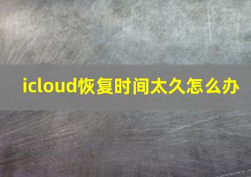 icloud恢复时间太久怎么办