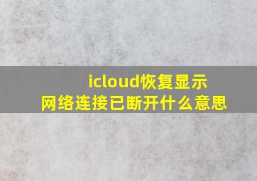 icloud恢复显示网络连接已断开什么意思