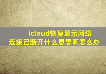 icloud恢复显示网络连接已断开什么意思啊怎么办