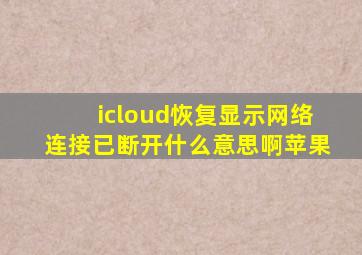 icloud恢复显示网络连接已断开什么意思啊苹果