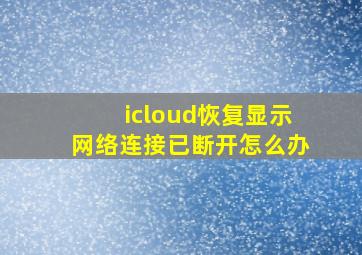 icloud恢复显示网络连接已断开怎么办