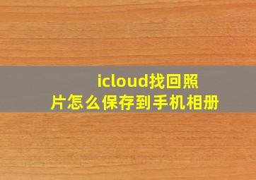 icloud找回照片怎么保存到手机相册