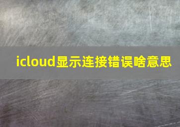 icloud显示连接错误啥意思