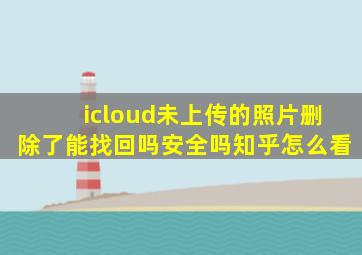 icloud未上传的照片删除了能找回吗安全吗知乎怎么看