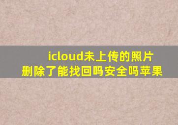 icloud未上传的照片删除了能找回吗安全吗苹果