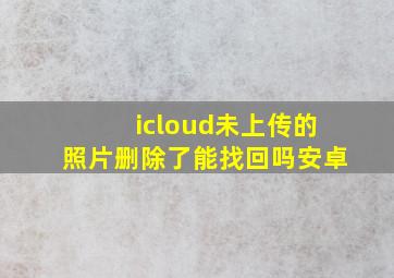 icloud未上传的照片删除了能找回吗安卓