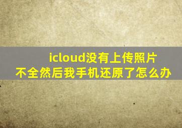 icloud没有上传照片不全然后我手机还原了怎么办