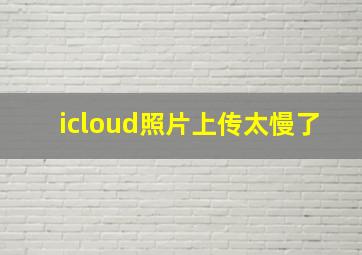 icloud照片上传太慢了