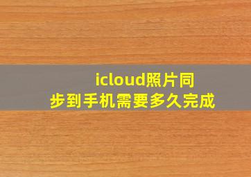 icloud照片同步到手机需要多久完成