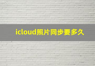 icloud照片同步要多久