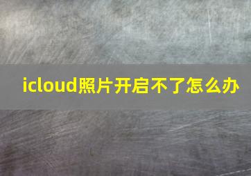 icloud照片开启不了怎么办