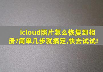 icloud照片怎么恢复到相册?简单几步就搞定,快去试试!