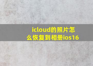 icloud的照片怎么恢复到相册ios16