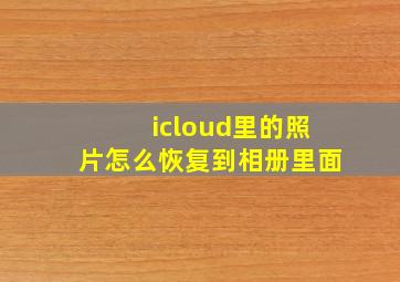 icloud里的照片怎么恢复到相册里面